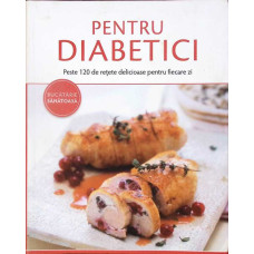 PENTRU DIABETICI. PESTE 120 DE RETETE DELICIOASE PENTRU FIECARE ZI