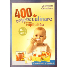 400 DE RETETE CULINARE PENTRU COPILUL TAU (0-3 ANI)