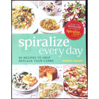 SPIRALIZE EVERY DAY. 80 RECIPES TO HELP REPLACE YOUR CARBS