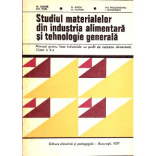 STUDIUL MATERIALELOR DIN INDUSTRIA ALIMENTARA SI TEHNOLOGIE GENERALA. MANUAL PENTRU LICEE INDUSTRIALE CU PROFIL DE INDUSTRIE ALIMENTARA, CLASA A X-A