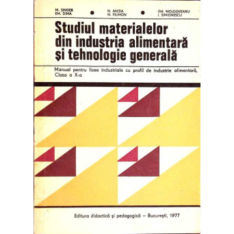 STUDIUL MATERIALELOR DIN INDUSTRIA ALIMENTARA SI TEHNOLOGIE GENERALA. MANUAL PENTRU LICEE INDUSTRIALE CU PROFIL DE INDUSTRIE ALIMENTARA, CLASA A X-A