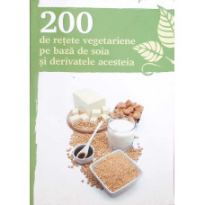 200 DE RETETE VEGETARIENE PE BAZA DE SOIA SI DERIVATELE ACESTEIA
