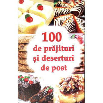 100 DE PRAJITURI SI DESERTURI DE POST