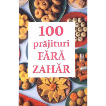 100 PRAJITURI FARA ZAHAR