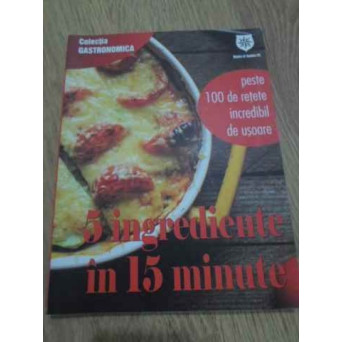 5 INGREDIENTE IN 15 MINUTE. PESTE 100 DE RETETE INCREDIBIL DE USOARE