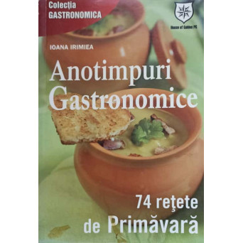 ANOTIMPURI GASTRONOMICE. 74 RETETE DE PRIMAVARA