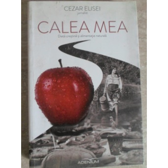 CALEA MEA. DIETA CRESTINA SI ALIMENTATIE NATURALA