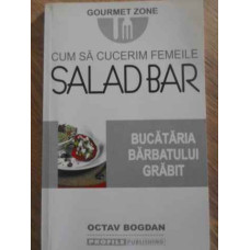 CUM SA CUCERIM FEMEILE. SALAD BAR. BUCATARIA BARBATULUI GRABIT