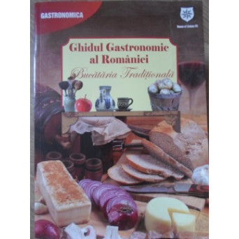 GHIDUL GASTRONOMIC AL ROMANIEI. BUCATARIA TRADITIONALA
