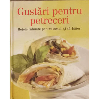 GUSTARI PENTRU PETRECERI. RETETE RAFINATE PENTRU OCAZII SI SARBATORI