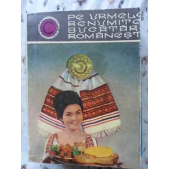 PE URMELE RENUMITEI BUCATARII ROMANESTI
