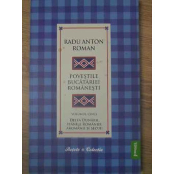 POVESTILE BUCATARIEI ROMANESTI VOL.5: DELTA DUNARII, STANILE ROMANIEI, AROMANII SI SECUII