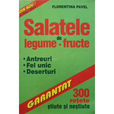 SALATELE DE LEGUME - FRUCTE. 300 DE RETETE STIUTE SI NESTIUTE