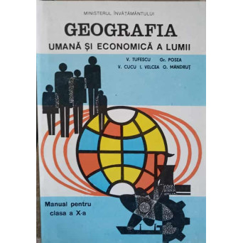 GEOGRAFIA UMANA SI ECONOMICA A LUMII. MANUAL PENTRU CLASA A X-A