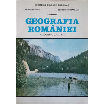 GEOGRAFIA ROMANIEI. MANUAL PENTRU CLASA A XII-A