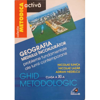 GEOGRAFIA MEDIULUI INCONJURATOR, GHID METODOLOGIC, CLASA A XI-A