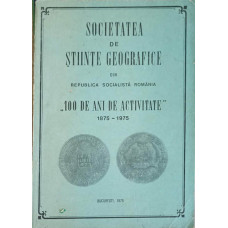 SOCIETATEA DE STIINTE GEOGRAFICE DIN ROMANIA. 100 DE ANI DE ACTIVITATE 1875-1975