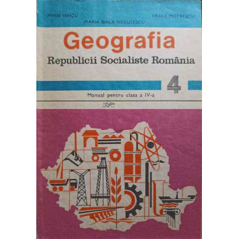 GEOGRAFIA REPUBLICII SOCIALISTE ROMANIA. MANUAL PENTRU CLASA A IV-A