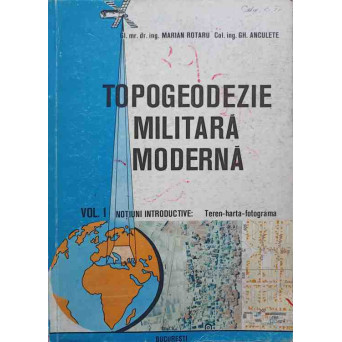TOPOGEODEZIE MILITARA MODERNA VOL.1 NOTIUNI INTRODUCTIVE