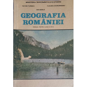 GEOGRAFIA ROMANIEI, MANUAL PENTRU CLASA A XII-A