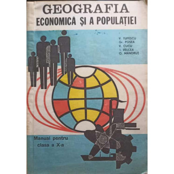 GEOGRAFIA ECONOMICA SI A POPULATIEI. MANUAL PENTRU CLASA A X-A