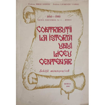 LICEUL INDUSTRIAL NR.3 - ROMAN. CONTRIBUTII LA ISTORIA UNUI LICEU CENTENAR. SCHITA MONOGRAFICA