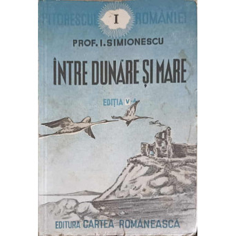 PITORESCUL ROMANIEI VOL.1 INTRE DUNARE SI MARE