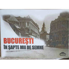 BUCURESTI IN SAPTE MII DE SEMNE: SUPLIMENT AL REVISTEI CONTEMPORANUL NR.9/2013