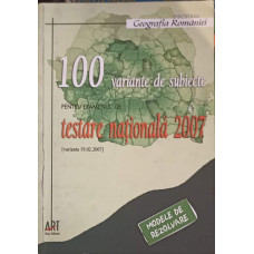 GEOGRAFIA ROMANIEI: 100 VARIANTE DE SUBIECTE PENTRU EXAMENUL DE TESTARE NATIONALA 2007