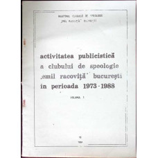 ACTIVITATEA PUBLICISTICA A CLUBULUI DE SPEOLOGIE EMIL RACOVITA BUCURESTI IN PERIOADA 1973-1988 VOL.1