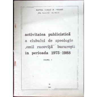 ACTIVITATEA PUBLICISTICA A CLUBULUI DE SPEOLOGIE EMIL RACOVITA BUCURESTI IN PERIOADA 1973-1988 VOL.1
