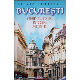 BUCURESTI, GHID TURISTIC ISTORIC ARTISTIC