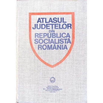 ATLASUL JUDETELOR DIN REPUBLICA SOCIALISTA ROMANIA