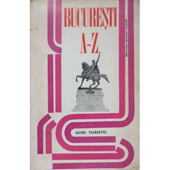BUCURESTI A-Z. GHID TURISTIC