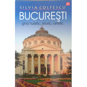 BUCURESTI GHID TURISTIC, ISTORIC, ARTISTIC