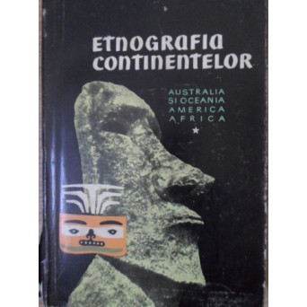ETNOGRAFIA CONTINENTELOR VOL.1 AUSTRALIA SI OCEANIA, AMERICA, AFRICA