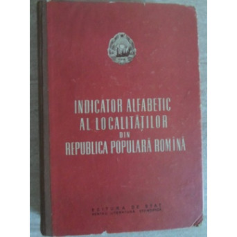 INDICATOR ALFABETIC AL LOCALITATILOR DIN REPUBLICA POPULARA ROMANA
