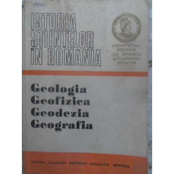 ISTORIA STIINTELOR IN ROMANIA: GEOLOGIA, GEOFIZICA, GEODEZIA, GEOGRAFIA
