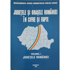 JUDETELE SI ORASELE ROMANIEI IN CIFRE SI FAPTE VOL.1 JUDETELE ROMANIEI