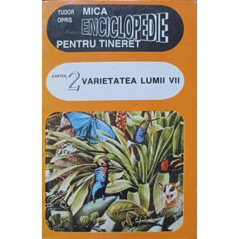 MICA ENCICLOPEDIE PENTRU TINERET CARTEA 2: VARIETATEA LUMII VII