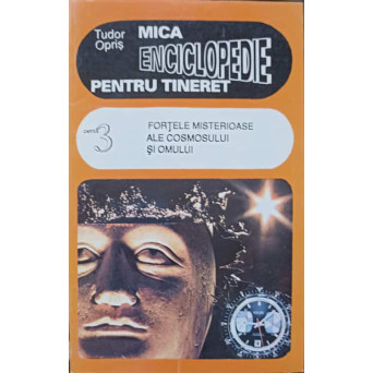 MICA ENCICLOPEDIE PENTRU TINERET CARTEA 3 FORTELE MISTERIOASE ALE COSMOSULUI SI OMULUI
