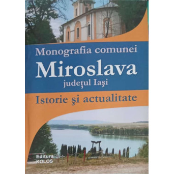 MONOGRAFIA COMUNEI MIROSLAVA, JUDETUL IASI. ISTORIE SI ACTUALITATE