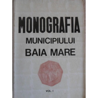 MONOGRAFIA MUNICIPIULUI BAIA MARE VOL.1