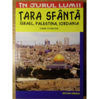TARA SFANTA. ISRAEL, PALESTINA, IORDANIA. GHID TURISTIC