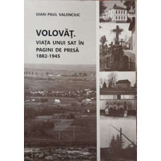 VOLOVAT. VIATA UNUI SAT IN PAGINI DE PRESA 1882-1945 VOL.1