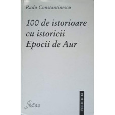100 DE ISTORIOARE CU ISTORICII EPOCII DE AUR