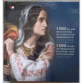 1000 DE ANI DE CULTURA SI CIVILIZATIE ROMANEASCA. O ISTORIE IN IMAGINI. EDITIE BILINGVA