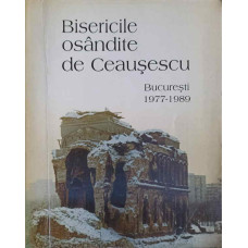 BISERICILE OSANDITE DE CEAUSESCU. BUCURESTI 1977-1989