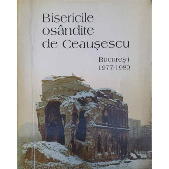 BISERICILE OSANDITE DE CEAUSESCU. BUCURESTI 1977-1989