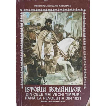 ISTORIA ROMANILOR DIN CELE MAI VECHI TIMPURI PANA LA REVOLUTIA DIN 1821, MANUAL PENTRU CLASA A VII-A